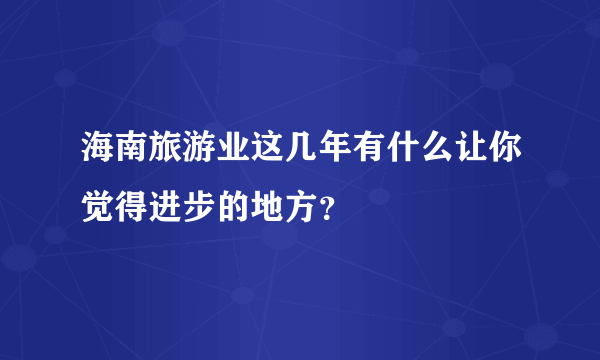 海南旅游业这几年有什么让你觉得进步的地方？