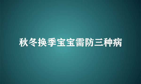 秋冬换季宝宝需防三种病