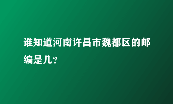 谁知道河南许昌市魏都区的邮编是几？