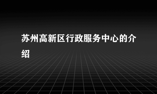 苏州高新区行政服务中心的介绍