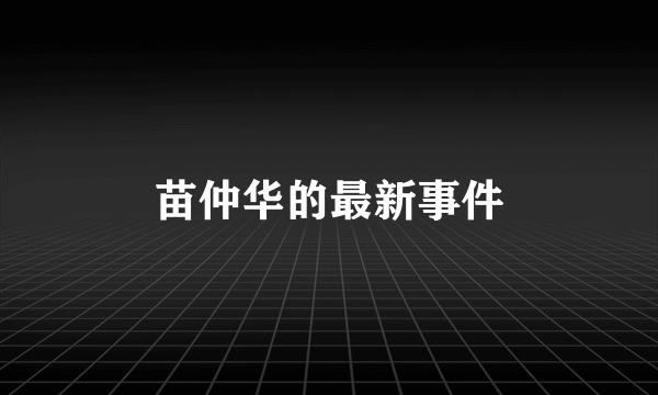 苗仲华的最新事件