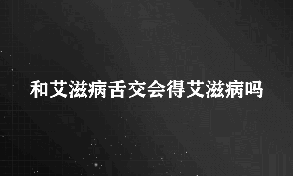 和艾滋病舌交会得艾滋病吗