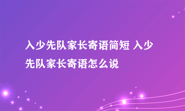 入少先队家长寄语简短 入少先队家长寄语怎么说