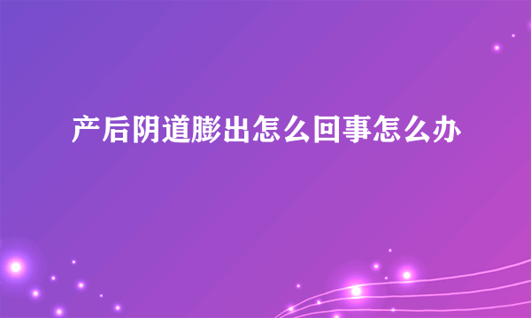 产后阴道膨出怎么回事怎么办