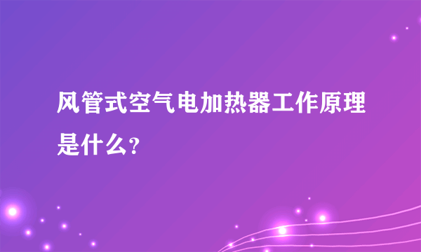 风管式空气电加热器工作原理是什么？