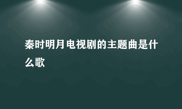 秦时明月电视剧的主题曲是什么歌