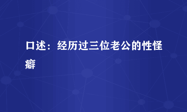 口述：经历过三位老公的性怪癖