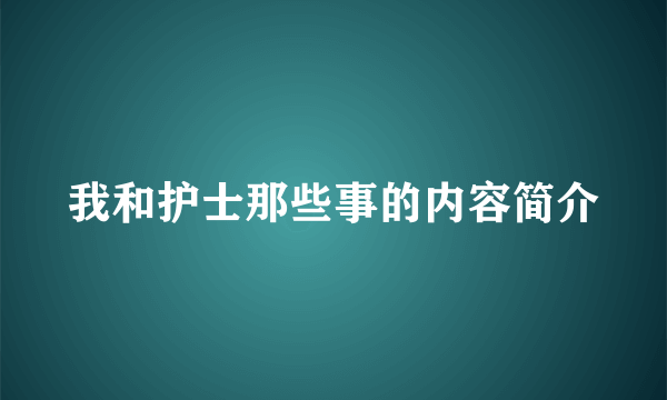 我和护士那些事的内容简介