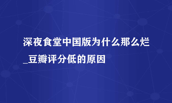 深夜食堂中国版为什么那么烂_豆瓣评分低的原因