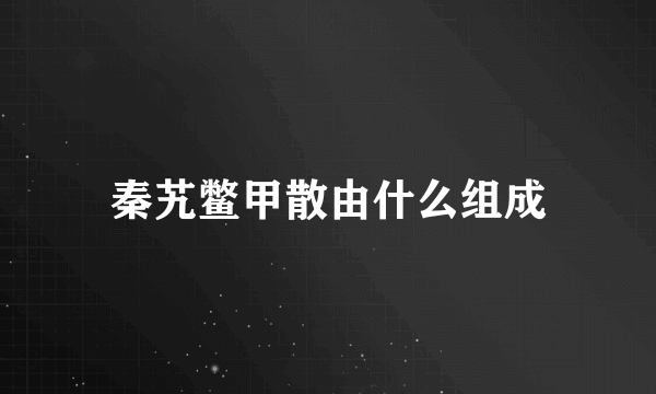 秦艽鳖甲散由什么组成