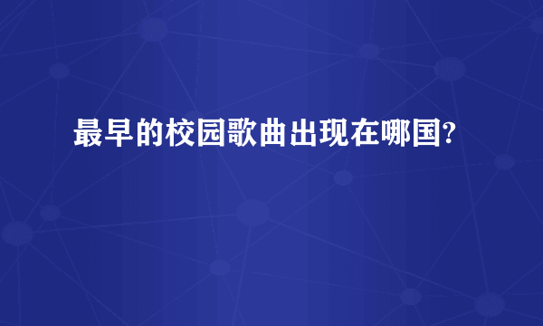 最早的校园歌曲出现在哪国?