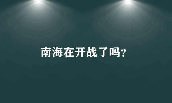 南海在开战了吗？