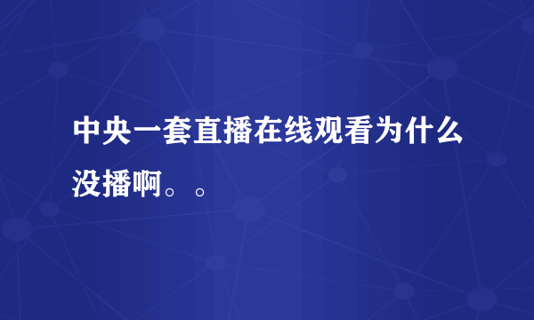 中央一套直播在线观看为什么没播啊。。