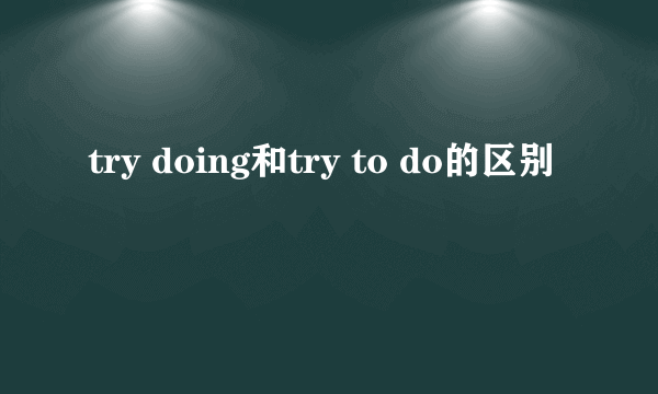 try doing和try to do的区别