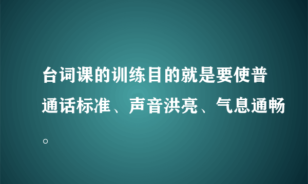 台词课的训练目的就是要使普通话标准、声音洪亮、气息通畅。