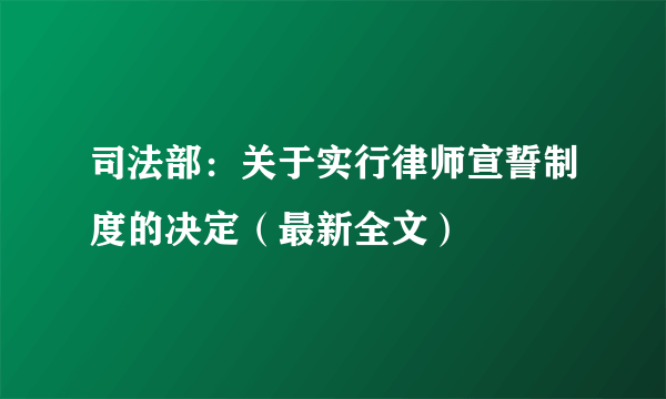 司法部：关于实行律师宣誓制度的决定（最新全文）