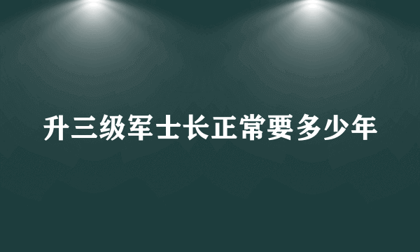 升三级军士长正常要多少年