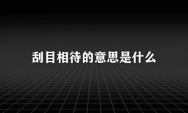 刮目相待的意思是什么