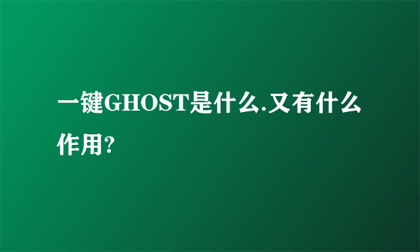 一键GHOST是什么.又有什么作用?