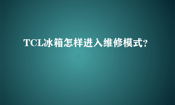 TCL冰箱怎样进入维修模式？