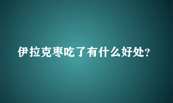 伊拉克枣吃了有什么好处？