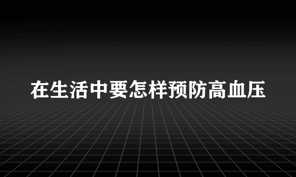 在生活中要怎样预防高血压