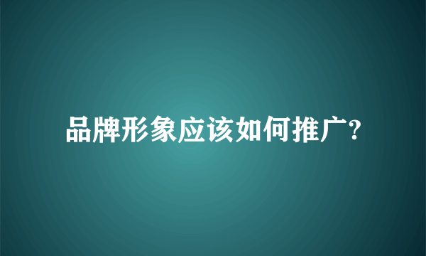 品牌形象应该如何推广?