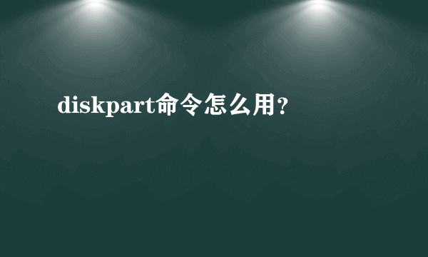 diskpart命令怎么用？