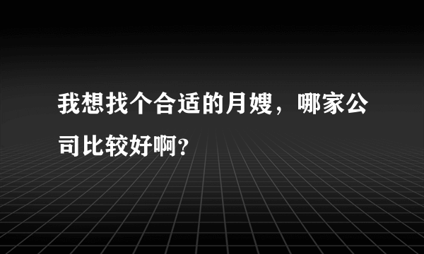 我想找个合适的月嫂，哪家公司比较好啊？