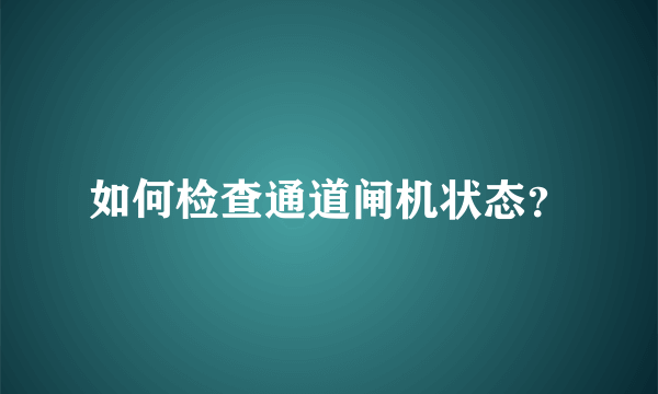 如何检查通道闸机状态？