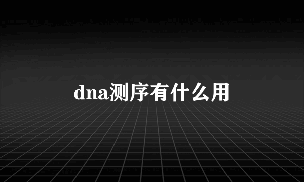 dna测序有什么用