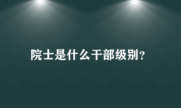 院士是什么干部级别？