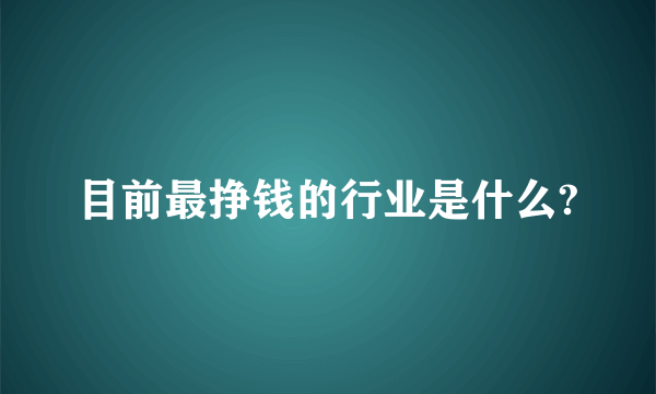 目前最挣钱的行业是什么?