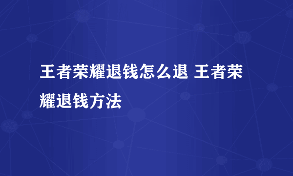 王者荣耀退钱怎么退 王者荣耀退钱方法