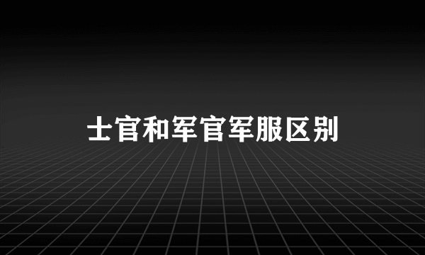 士官和军官军服区别