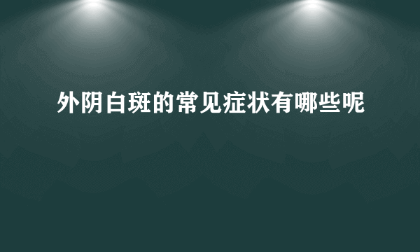 外阴白斑的常见症状有哪些呢