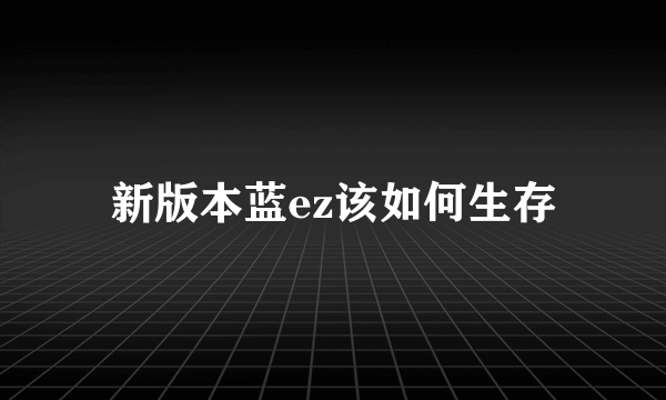 新版本蓝ez该如何生存