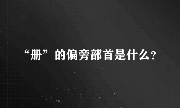 “册”的偏旁部首是什么？