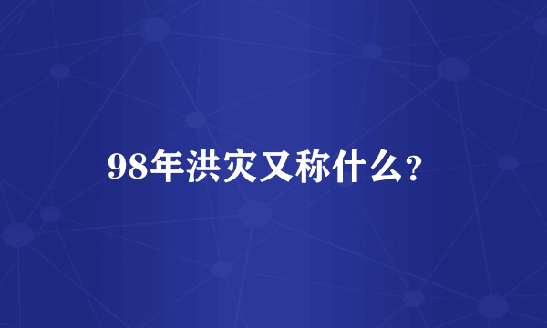 98年洪灾又称什么？