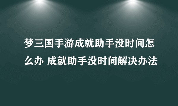 梦三国手游成就助手没时间怎么办 成就助手没时间解决办法