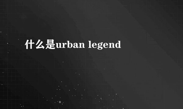 什么是urban legend