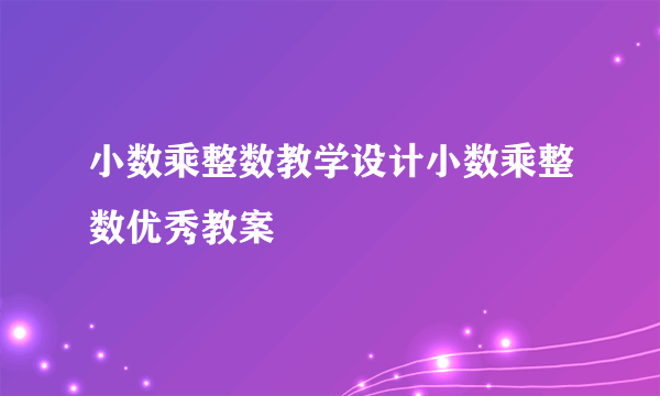 小数乘整数教学设计小数乘整数优秀教案