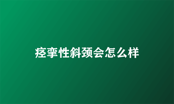 痉挛性斜颈会怎么样