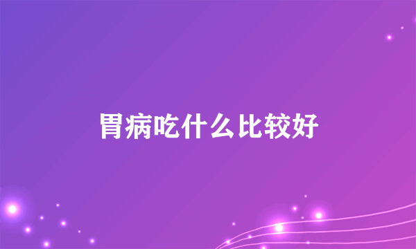 胃病吃什么比较好