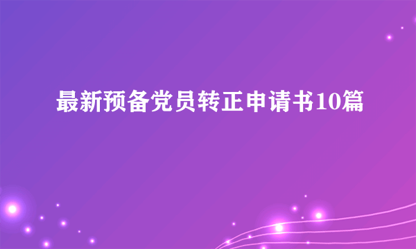 最新预备党员转正申请书10篇