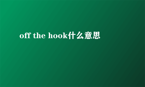 off the hook什么意思