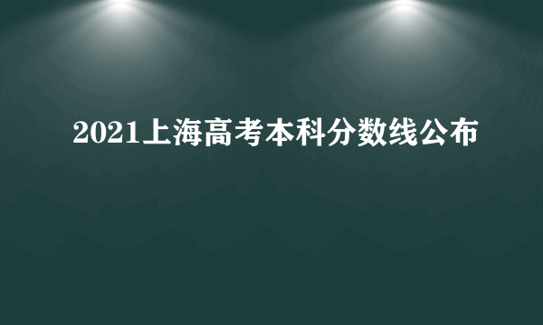 2021上海高考本科分数线公布