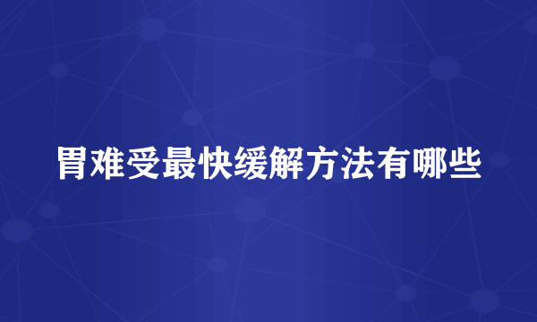 胃难受最快缓解方法有哪些