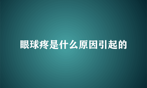 眼球疼是什么原因引起的