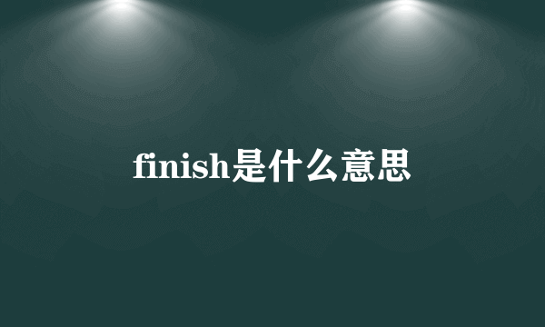 finish是什么意思